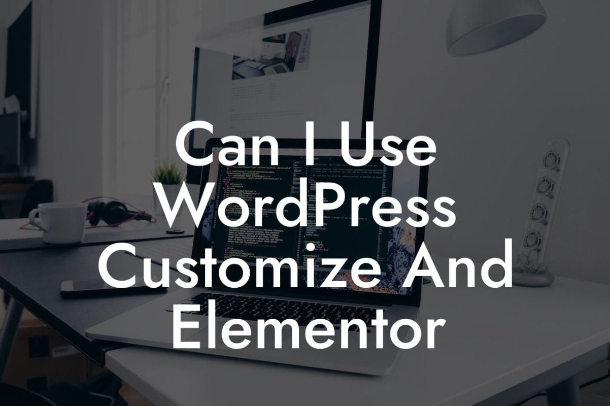 Can I Use WordPress Customize And Elementor