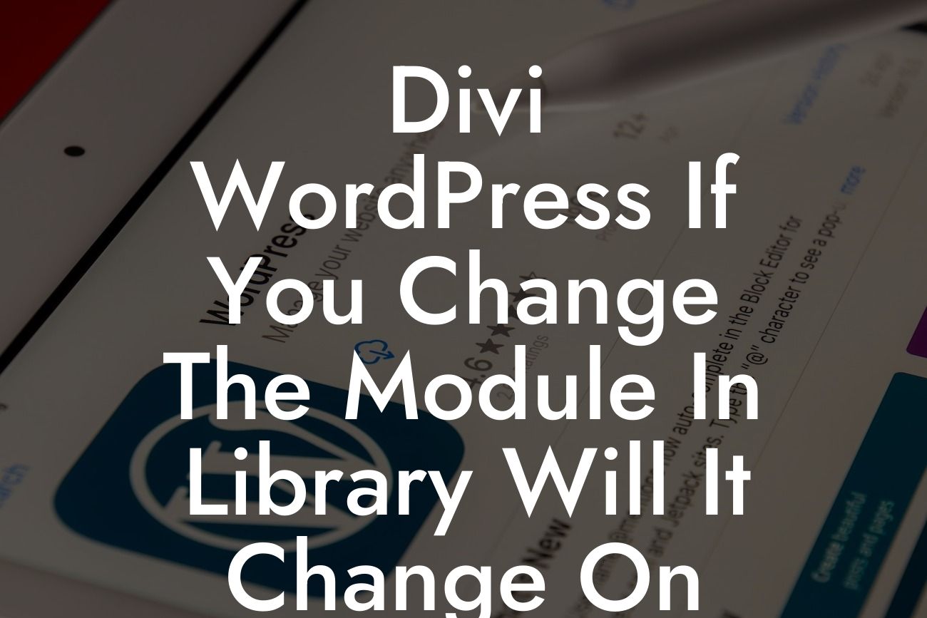 Divi WordPress If You Change The Module In Library Will It Change On The Webiste