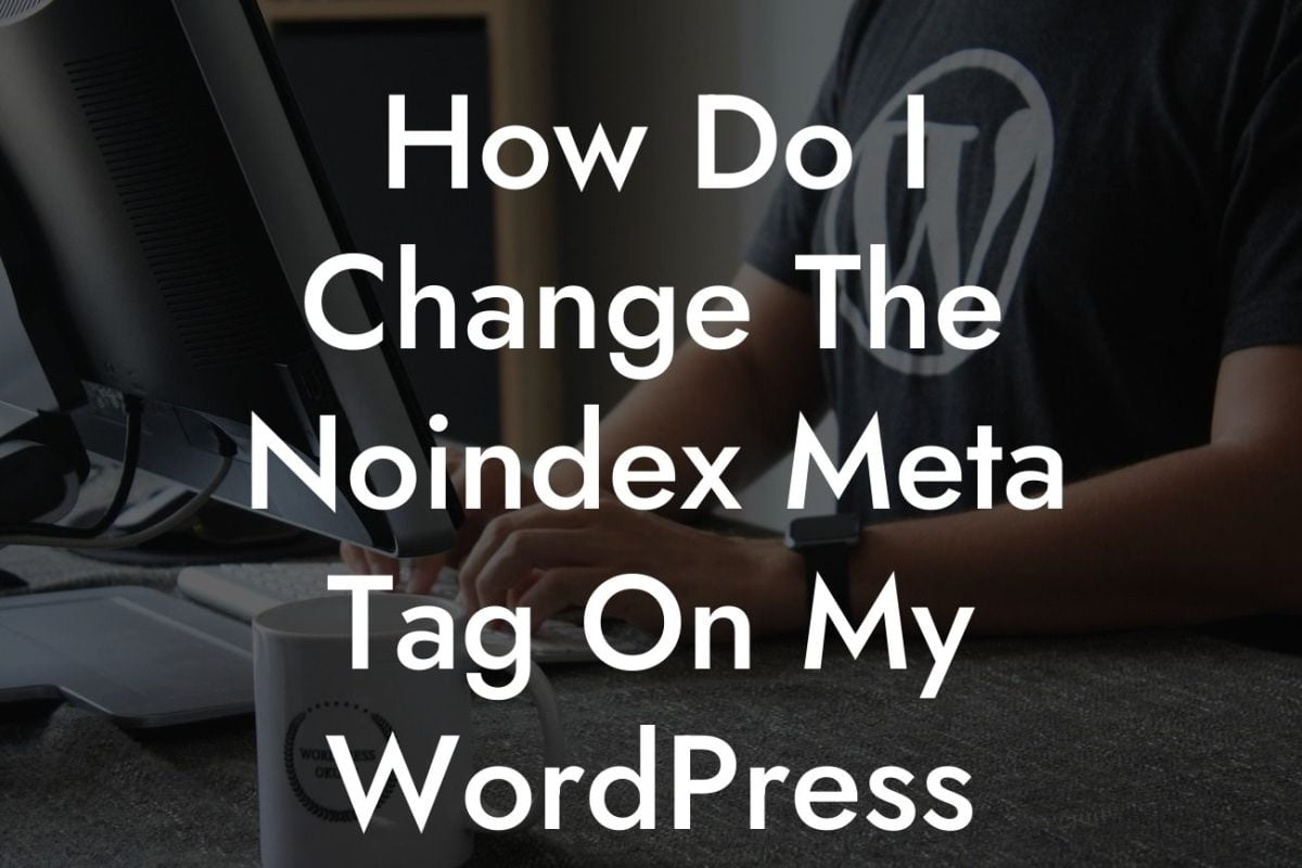 How Do I Change The Noindex Meta Tag On My WordPress Pages