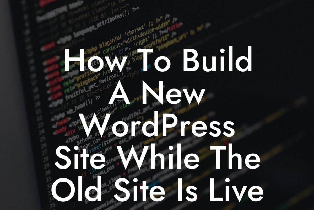 How To Build A New WordPress Site While The Old Site Is Live