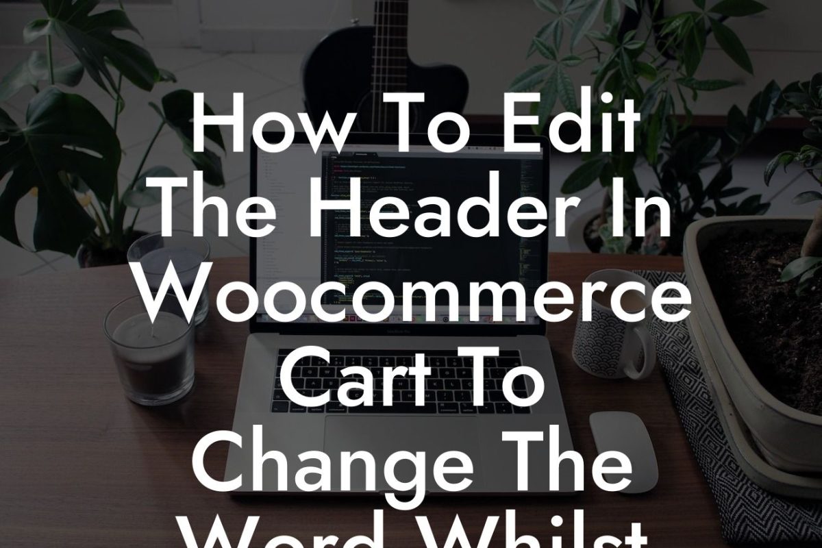 How To Edit The Header In Woocommerce Cart To Change The Word Whilst