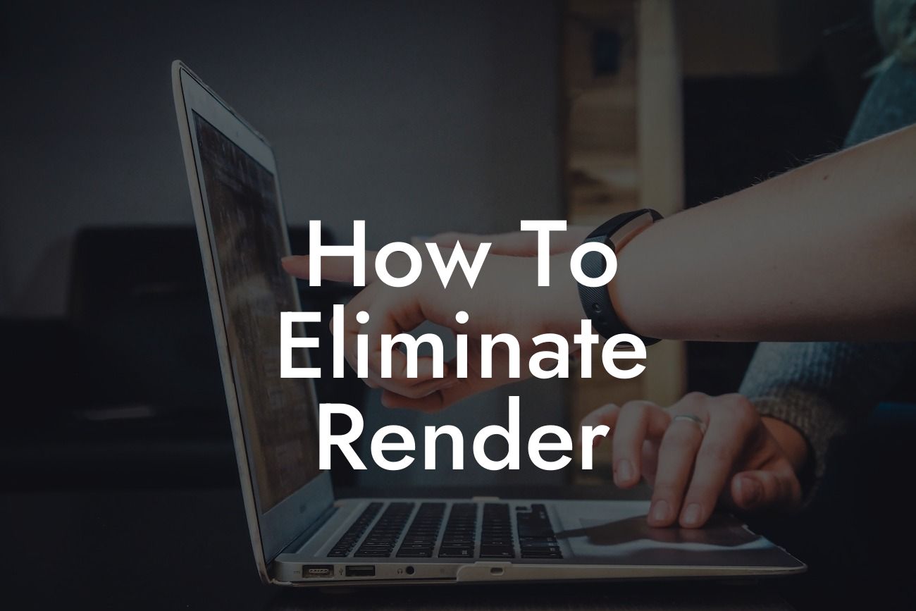 How To Eliminate Render