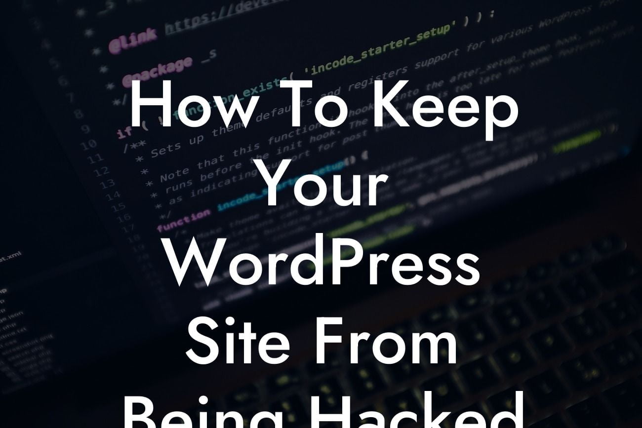 How To Keep Your WordPress Site From Being Hacked