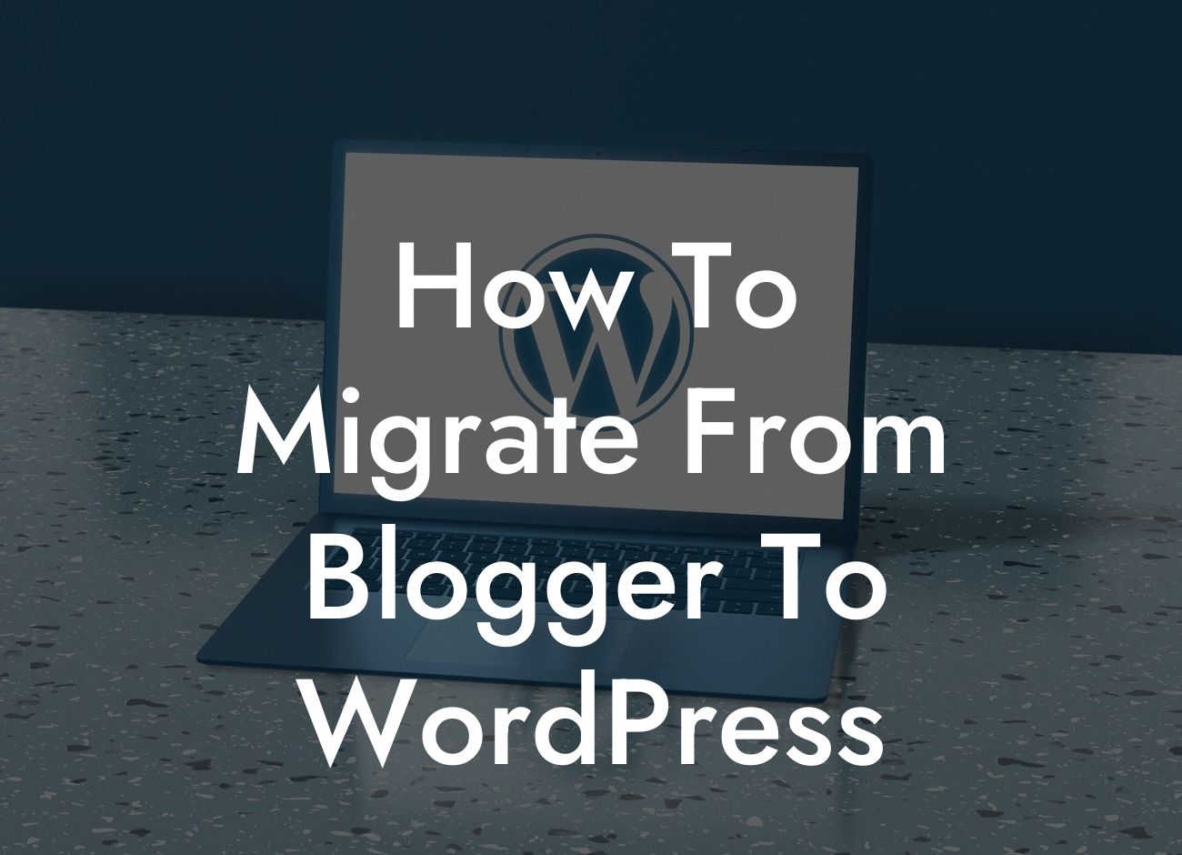 How To Migrate From Blogger To WordPress