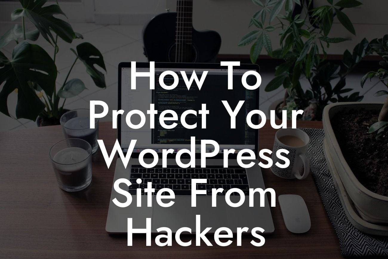 How To Protect Your WordPress Site From Hackers