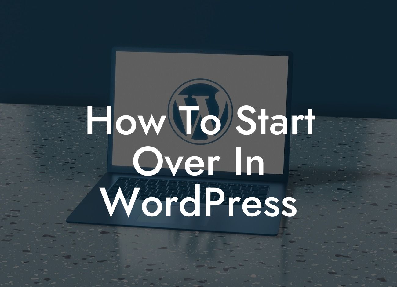 How To Start Over In WordPress