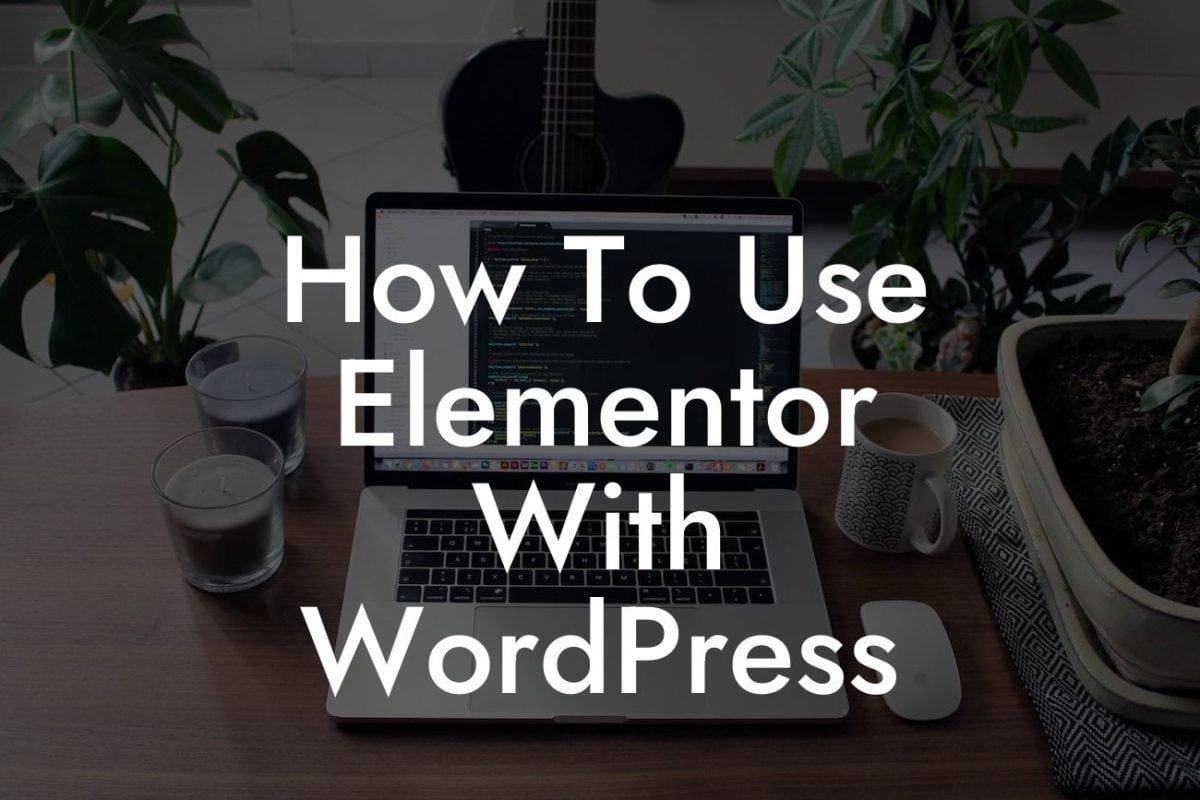 How To Use Elementor With WordPress