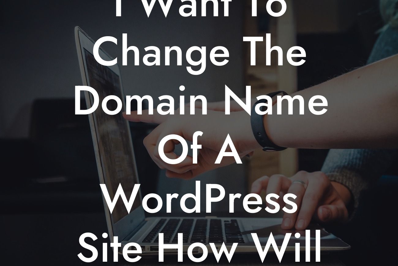 I Want To Change The Domain Name Of A WordPress Site How Will This Affect Google Listing