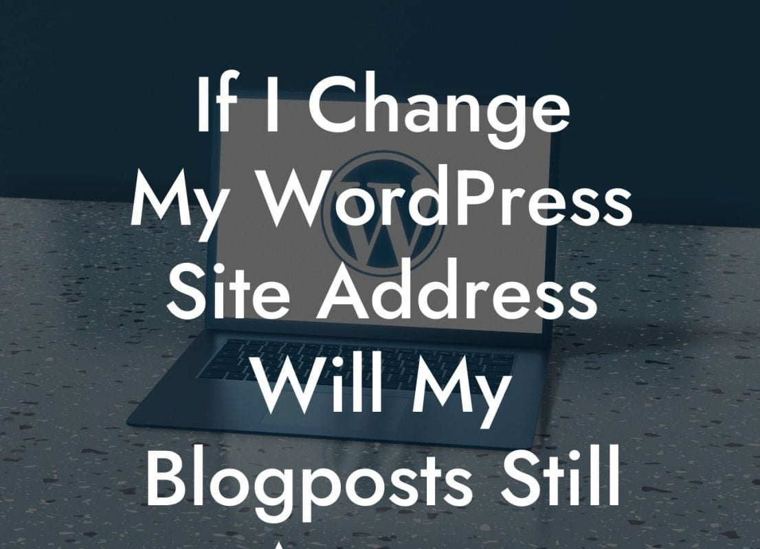 If I Change My WordPress Site Address Will My Blogposts Still Appear