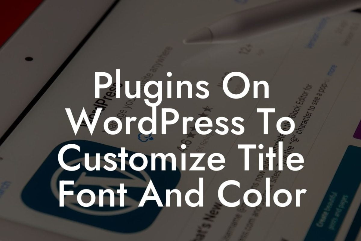 Plugins On WordPress To Customize Title Font And Color