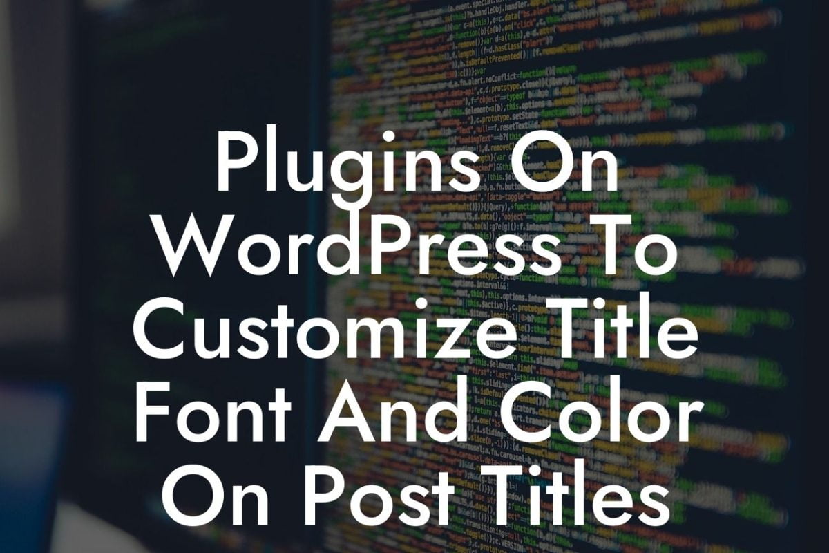 Plugins On WordPress To Customize Title Font And Color On Post Titles