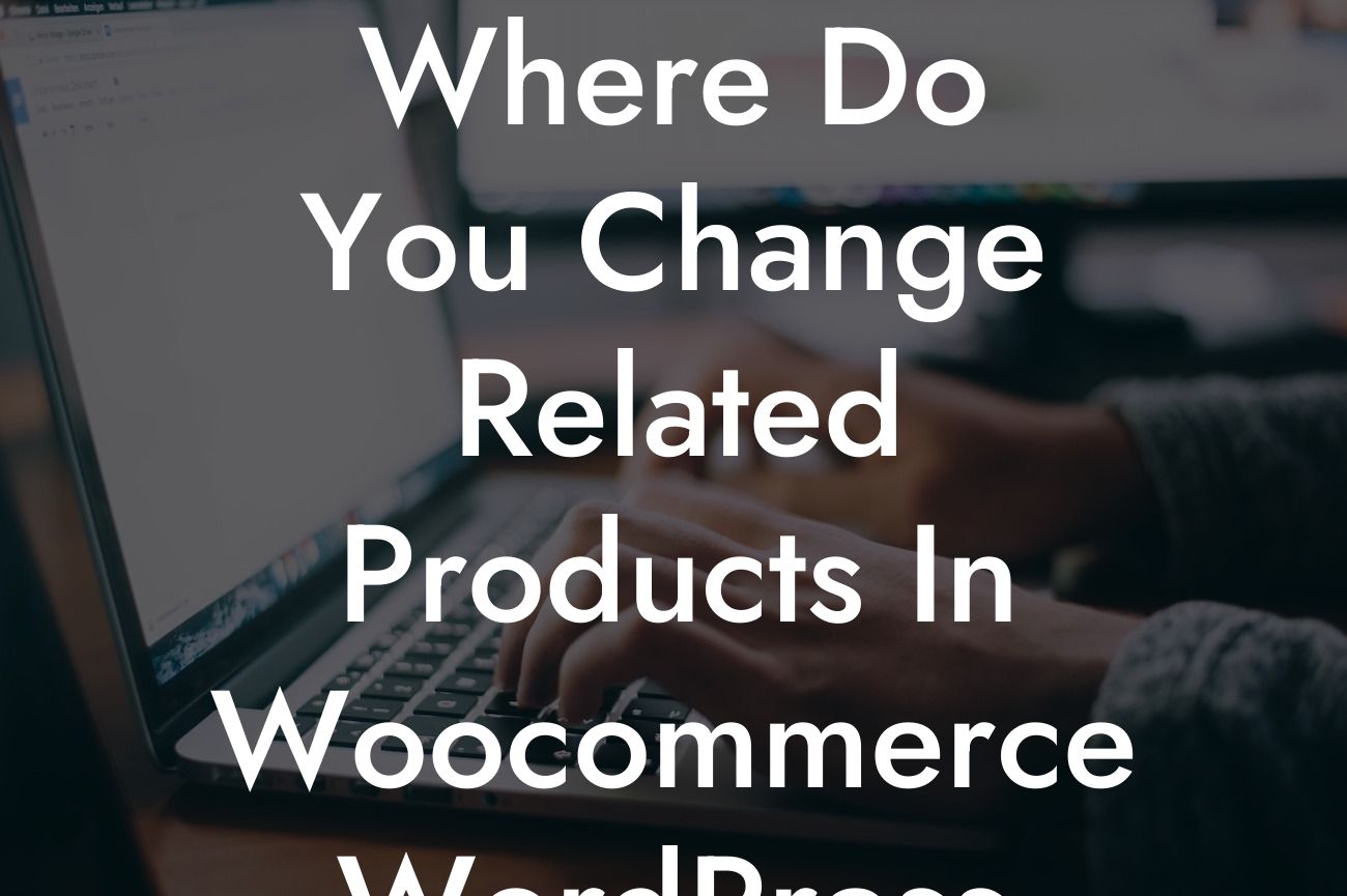 Where Do You Change Related Products In Woocommerce WordPress Plugin